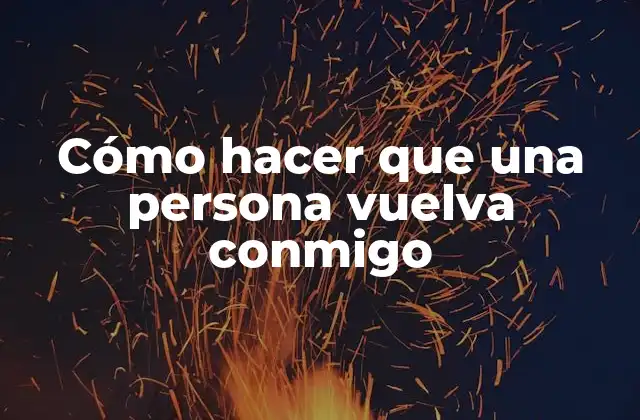 Cómo Hacer que una Persona Vuelva Conmigo