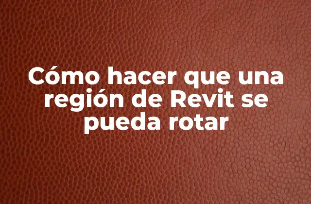 Cómo Hacer que una Región de Revit Se Pueda Rotar