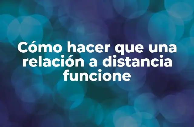 Cómo Hacer que una Relación a Distancia Funcione