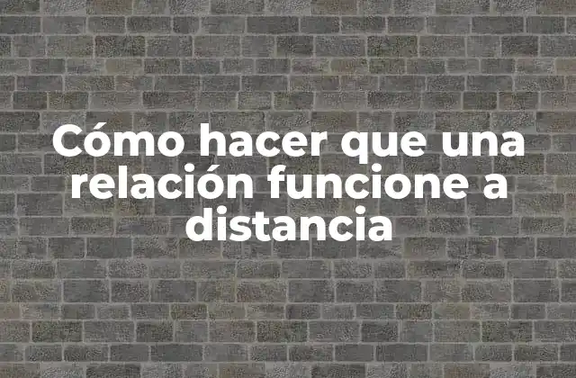 Cómo Hacer que una Relación Funcione a Distancia