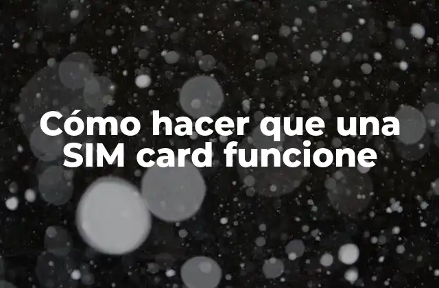 Cómo Hacer que una Sim Card Funcione 2 ¿Qué es una SIM card y para qué sirve?
