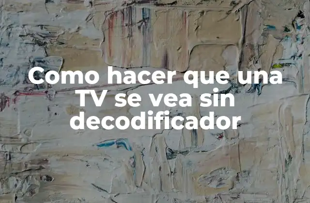Como Hacer que una Tv Se Vea sin Decodificador