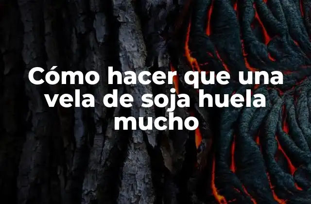 Cómo Hacer que una Vela de Soja Huela Mucho