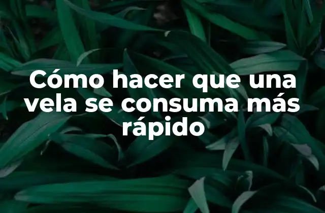Cómo hacer que una vela se consuma más rápido