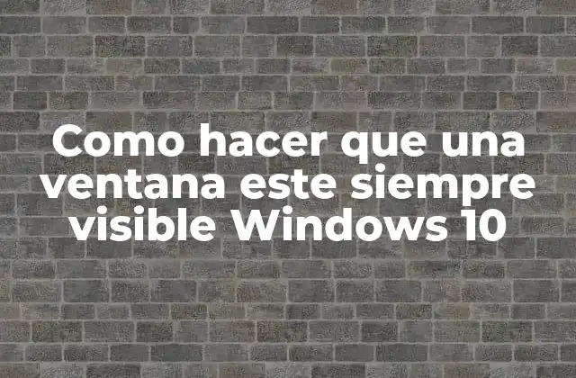 ¿Qué es una ventana siempre visible en Windows 10?