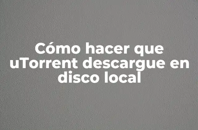 Cómo Hacer que Utorrent Descargue en Disco Local