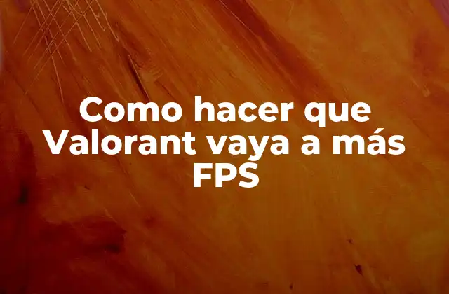 Como Hacer que Valorant Vaya a Más Fps