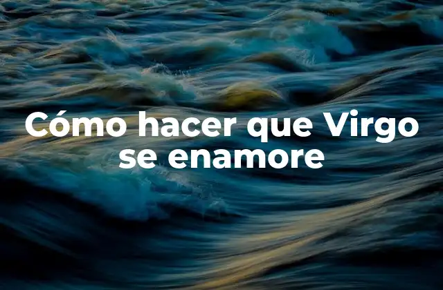 Cómo Hacer que Virgo Se Enamore