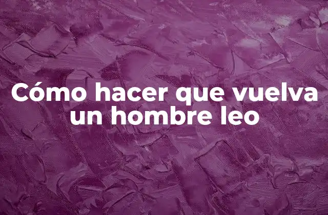 Cómo Hacer que Vuelva un Hombre Leo