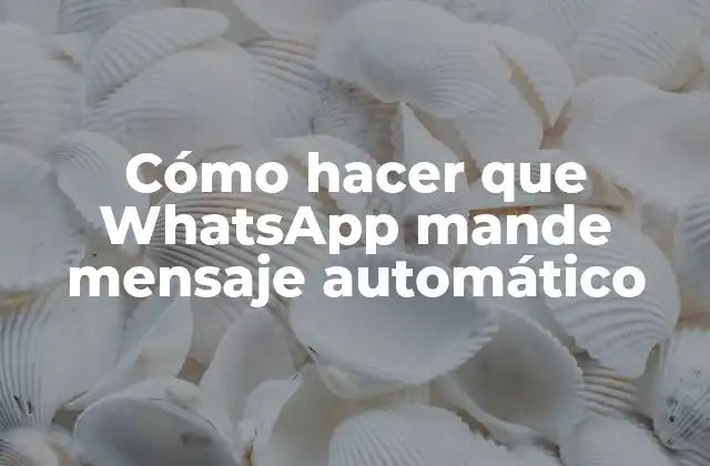Cómo Hacer que Whatsapp Mande Mensaje Automático