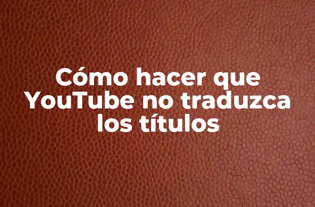 Cómo Hacer que Youtube No Traduzca los Títulos
