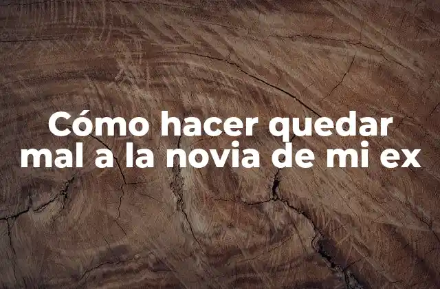 Cómo Hacer Quedar Mal a la Novia de Mi Ex