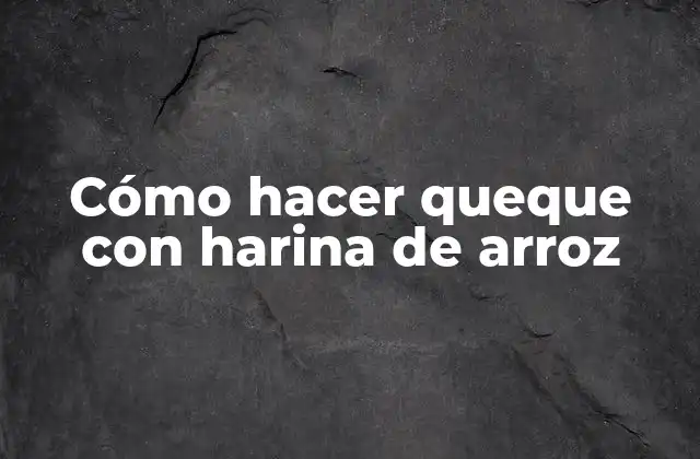 Cómo Hacer Queque con Harina de Arroz