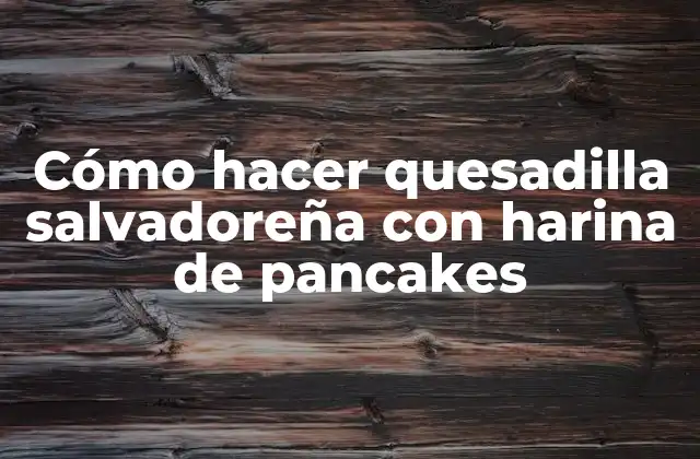 Cómo Hacer Quesadilla Salvadoreña con Harina de Pancakes