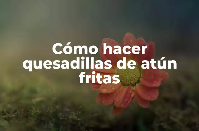 Cómo Hacer Quesadillas de Atún Fritas