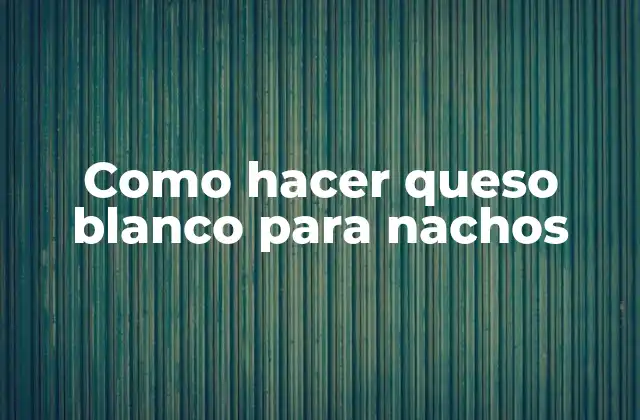 Como Hacer Queso Blanco para Nachos