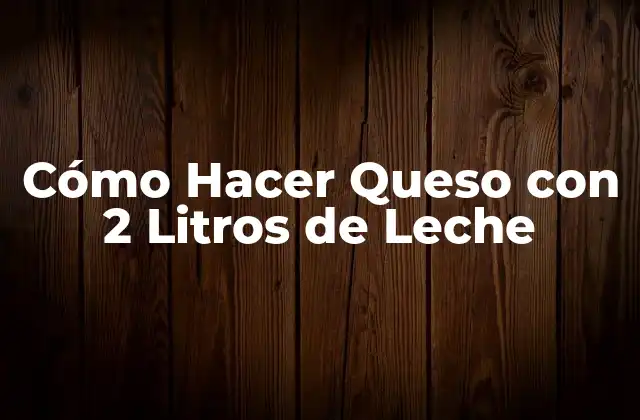 Cómo Hacer Queso con 2 Litros de Leche
