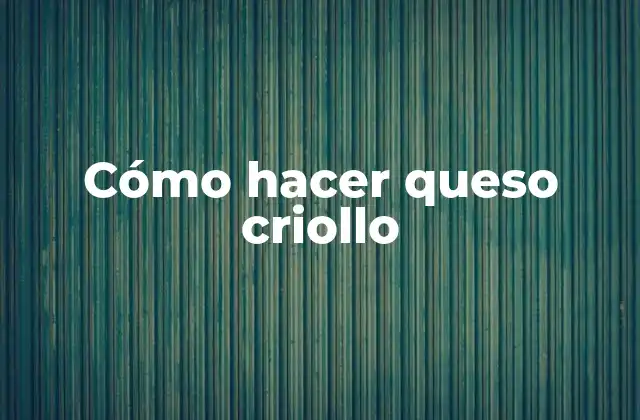 ¿Qué es el queso criollo?