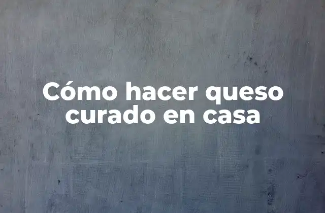 Cómo Hacer Queso Curado en Casa