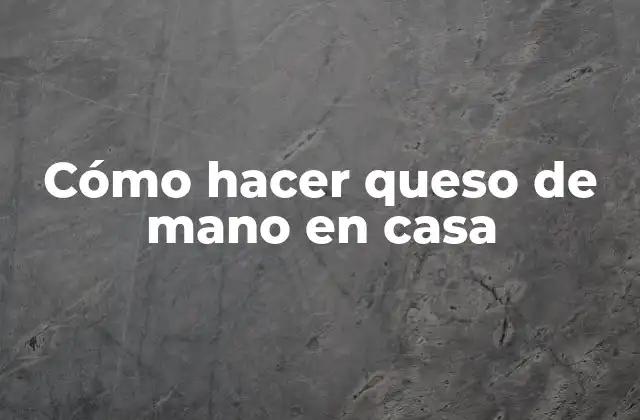 Cómo Hacer Queso de Mano en Casa