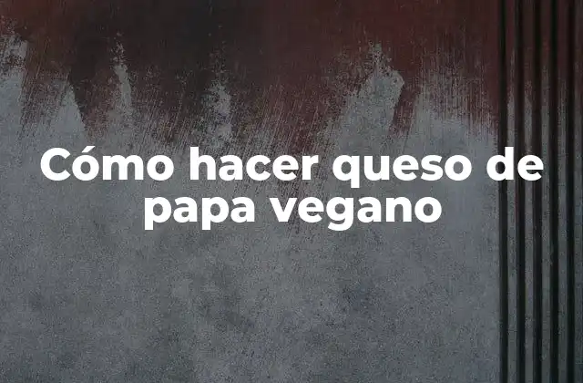 Cómo Hacer Queso de Papa Vegano