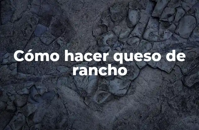 Cómo Hacer Queso de Rancho