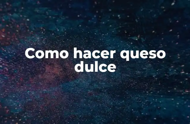Como Hacer Queso Dulce
