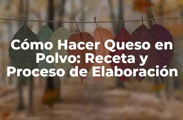 Cómo Hacer Queso en Polvo: Receta y Proceso de Elaboración