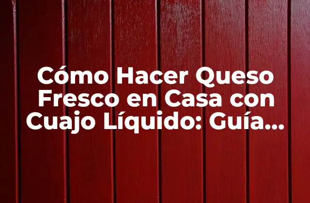 Cómo Hacer Queso Fresco en Casa con Cuajo Líquido: Guía Practica y Detallada