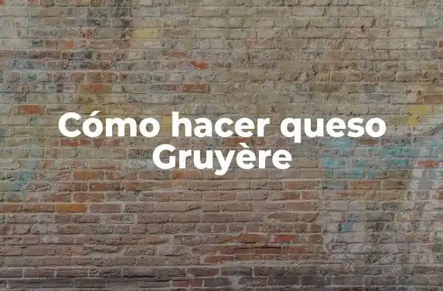 Cómo Hacer Queso Gruyère