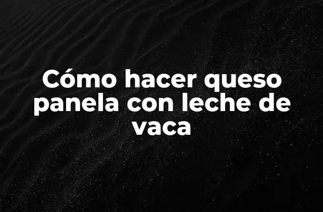 Cómo Hacer Queso Panela con Leche de Vaca
