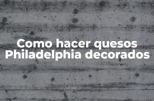 Como Hacer Quesos Philadelphia Decorados