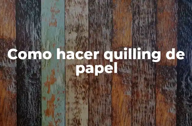 ¿Qué es el quilling de papel?