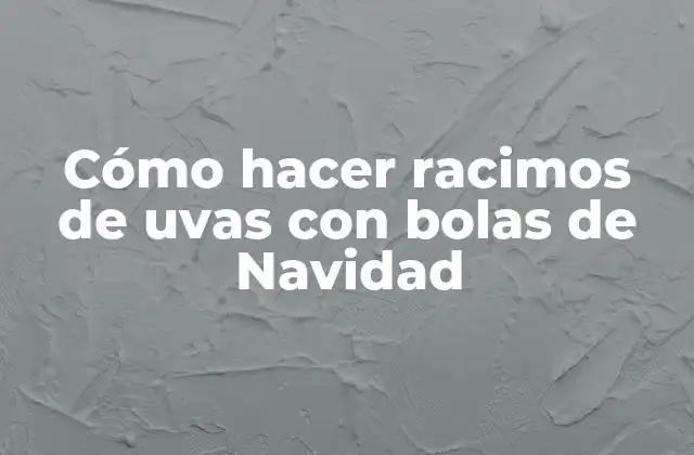 Cómo Hacer Racimos de Uvas con Bolas de Navidad