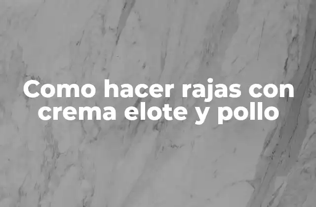 Como Hacer Rajas con Crema Elote y Pollo