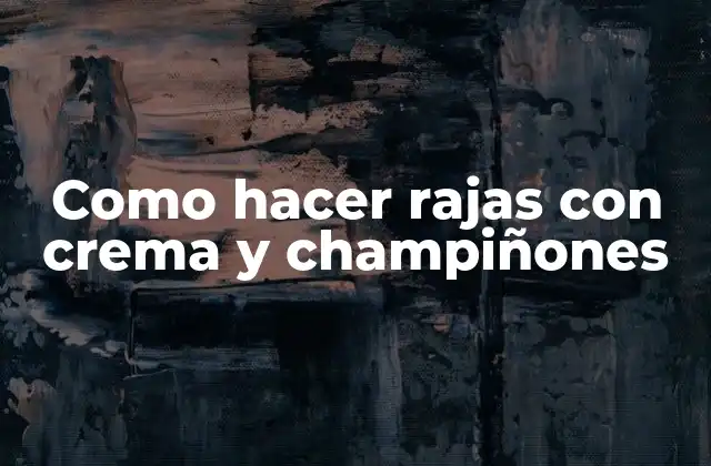 Rajas con crema y champiñones: una deliciosa opción para cualquier ocasión