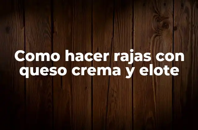 Como Hacer Rajas con Queso Crema y Elote