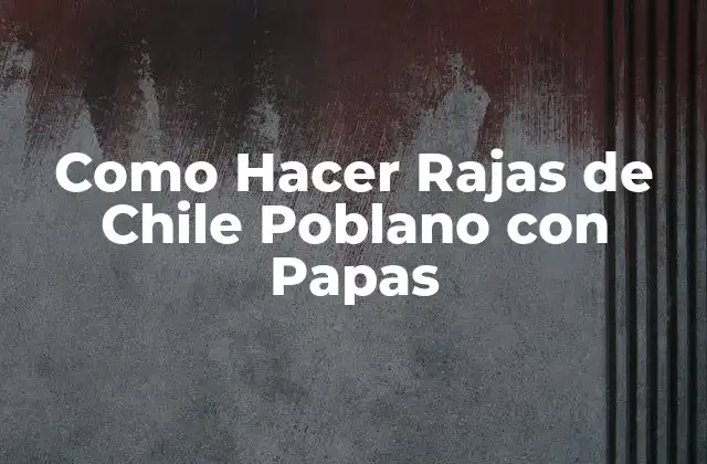 Como Hacer Rajas de Chile Poblano con Papas