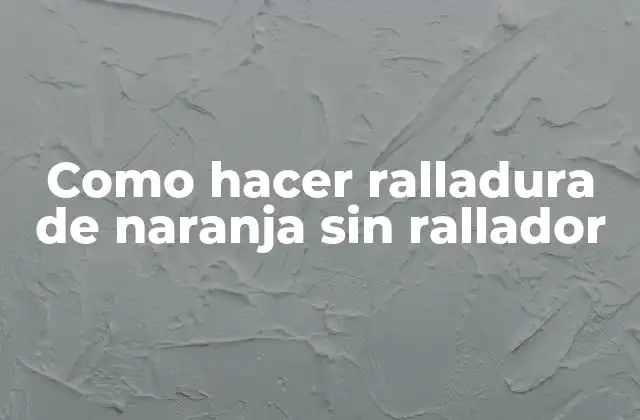 Como Hacer Ralladura de Naranja sin Rallador