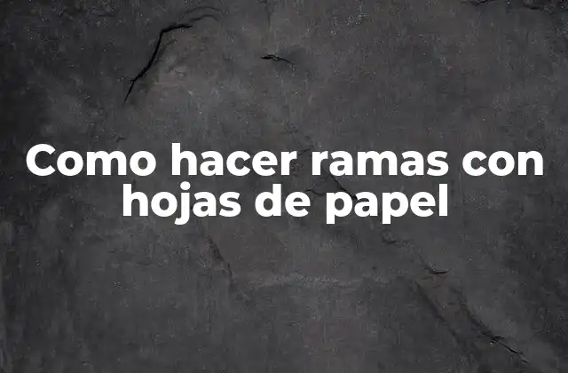 Como Hacer Ramas con Hojas de Papel