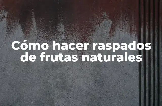 Cómo Hacer Raspados de Frutas Naturales