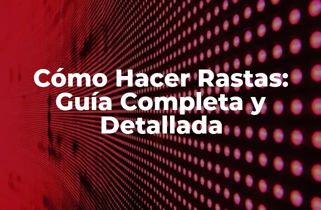 Cómo Hacer Rastas: Guía Completa y Detallada