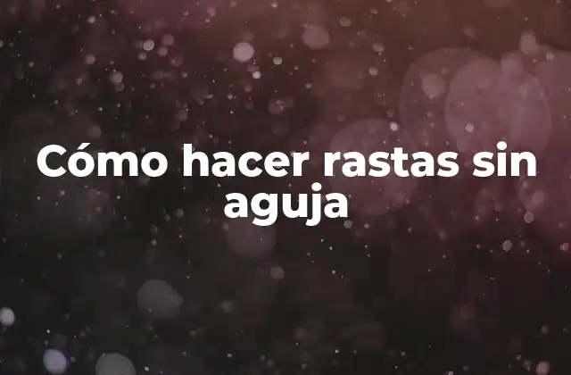 ¿Qué son las rastas sin aguja?