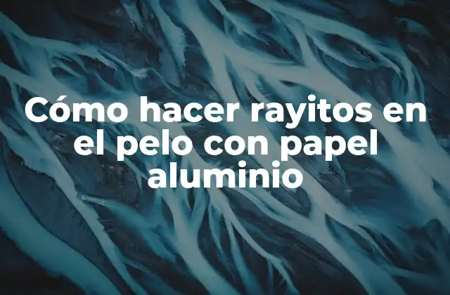 Cómo Hacer Rayitos en el Pelo con Papel Aluminio 2 Cómo hacer rayitos en el pelo con papel aluminio
