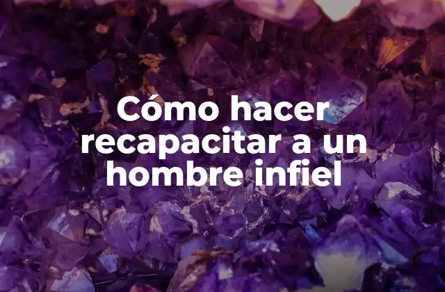 Cómo Hacer Recapacitar a un Hombre Infiel