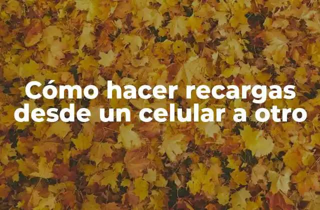 Cómo Hacer Recargas desde un Celular a Otro