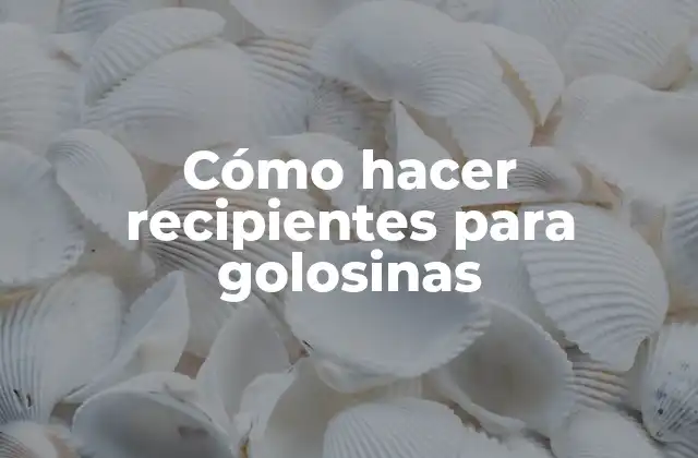 Cómo Hacer Recipientes para Golosinas