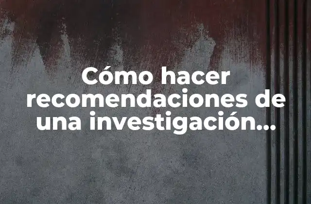 Cómo Hacer Recomendaciones de una Investigación Ejemplos 2 Cómo hacer recomendaciones de una investigación ejemplos