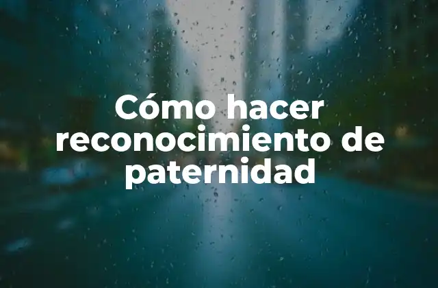 Cómo Hacer Reconocimiento de Paternidad