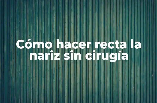 Cómo Hacer Recta la Nariz sin Cirugía